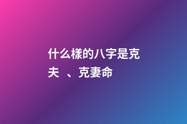 什么樣的八字是克夫、克妻命